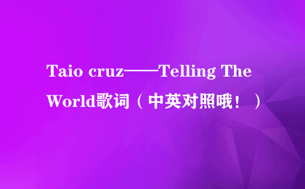 Taio cruz——Telling The World歌词（中英对照哦！）