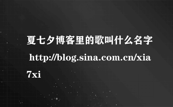 夏七夕博客里的歌叫什么名字 http://blog.sina.com.cn/xia7xi