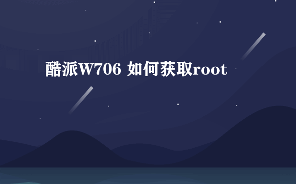 酷派W706 如何获取root