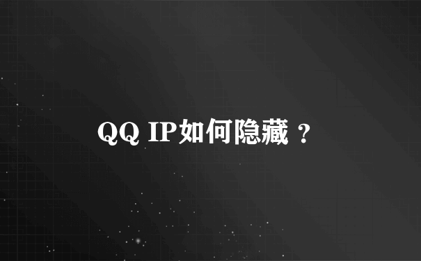 QQ IP如何隐藏 ？
