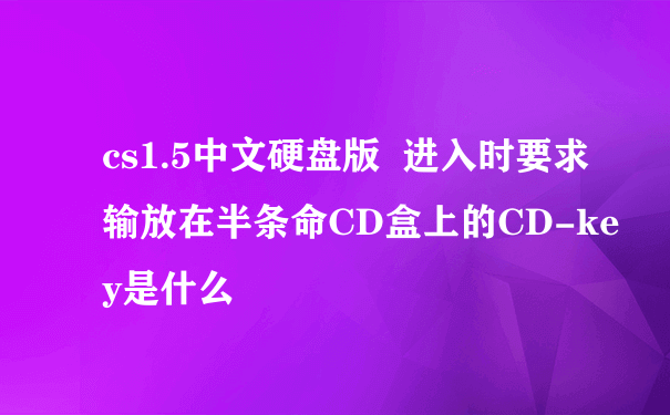cs1.5中文硬盘版  进入时要求输放在半条命CD盒上的CD-key是什么