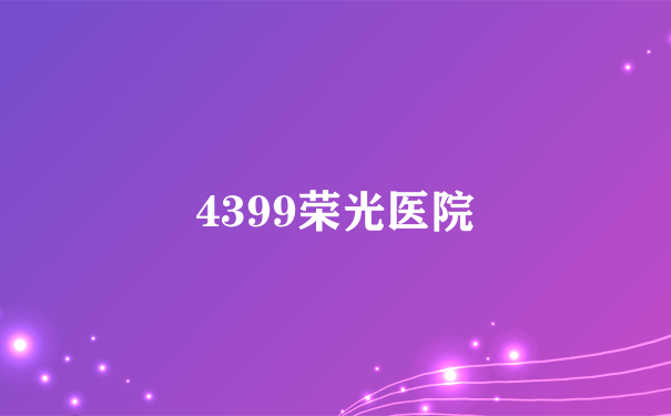 4399荣光医院