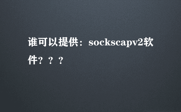 谁可以提供：sockscapv2软件？？？