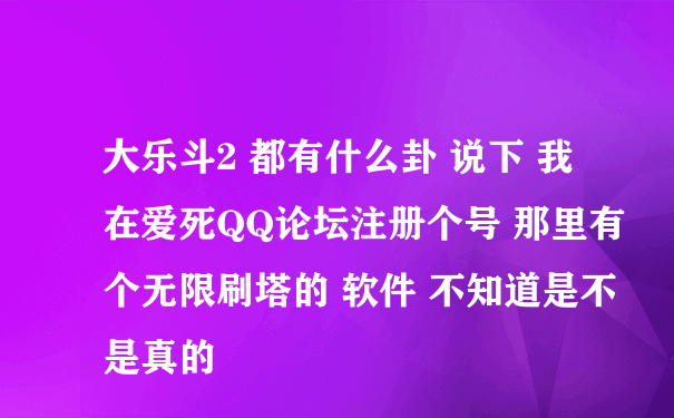 大乐斗2 都有什么卦 说下 我在爱死QQ论坛注册个号 那里有个无限刷塔的 软件 不知道是不是真的