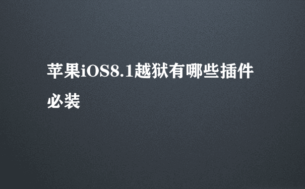 苹果iOS8.1越狱有哪些插件必装