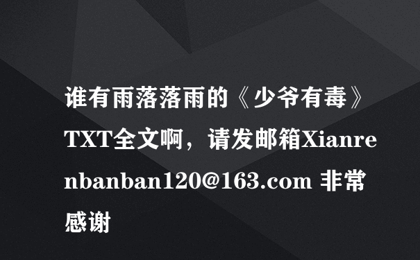 谁有雨落落雨的《少爷有毒》TXT全文啊，请发邮箱Xianrenbanban120@163.com 非常感谢