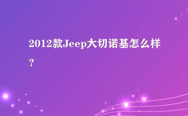 2012款Jeep大切诺基怎么样？