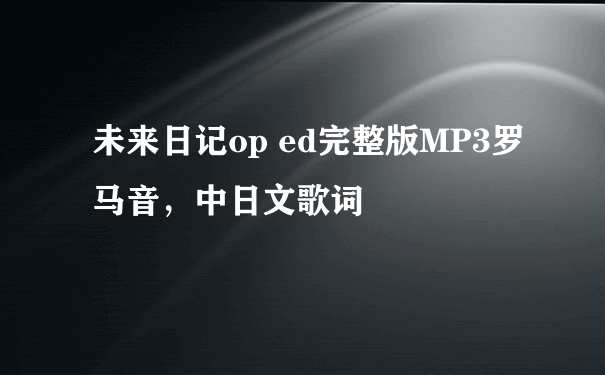 未来日记op ed完整版MP3罗马音，中日文歌词