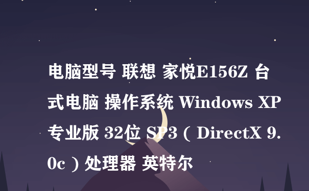 电脑型号 联想 家悦E156Z 台式电脑 操作系统 Windows XP 专业版 32位 SP3 ( DirectX 9.0c ) 处理器 英特尔