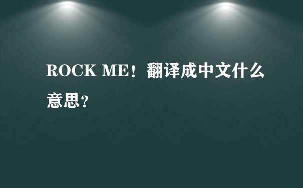ROCK ME！翻译成中文什么意思？