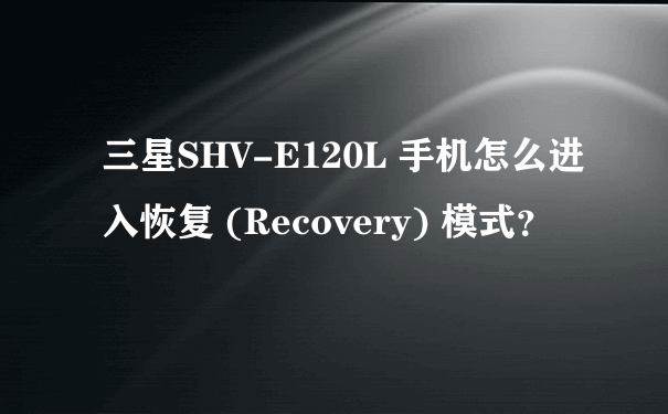 三星SHV-E120L 手机怎么进入恢复 (Recovery) 模式？