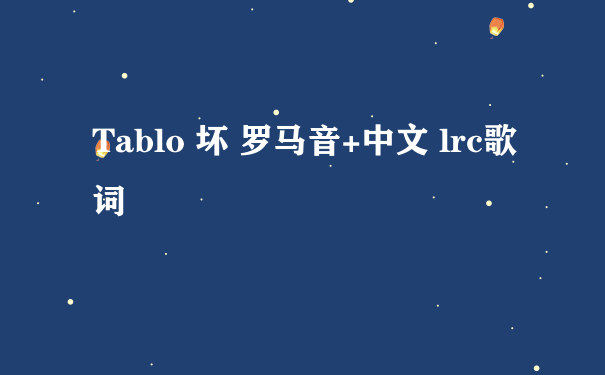 Tablo 坏 罗马音+中文 lrc歌词