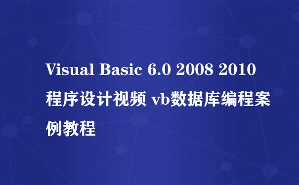 Visual Basic 6.0 2008 2010程序设计视频 vb数据库编程案例教程