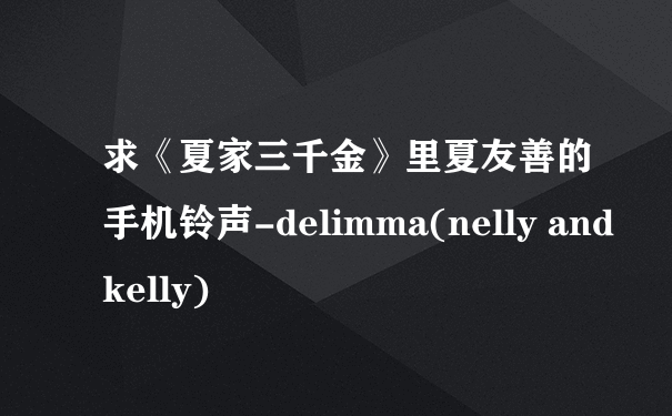 求《夏家三千金》里夏友善的手机铃声-delimma(nelly and kelly)