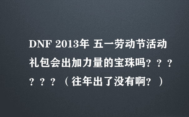DNF 2013年 五一劳动节活动礼包会出加力量的宝珠吗？？？？？？（往年出了没有啊？）