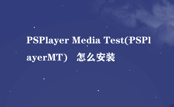 PSPlayer Media Test(PSPlayerMT)   怎么安装