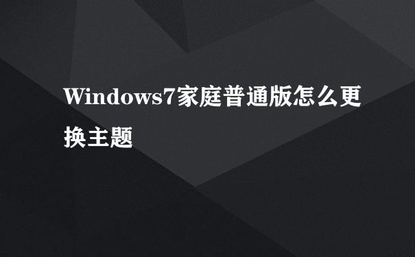 Windows7家庭普通版怎么更换主题