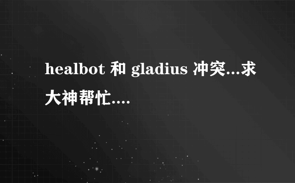 healbot 和 gladius 冲突...求大神帮忙....