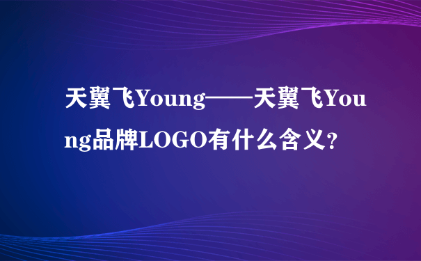 天翼飞Young——天翼飞Young品牌LOGO有什么含义？