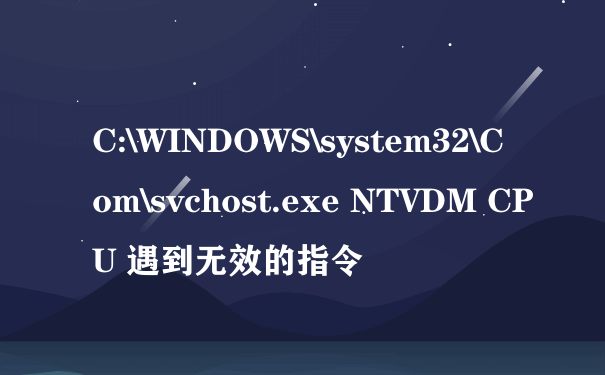 C:\WINDOWS\system32\Com\svchost.exe NTVDM CPU 遇到无效的指令