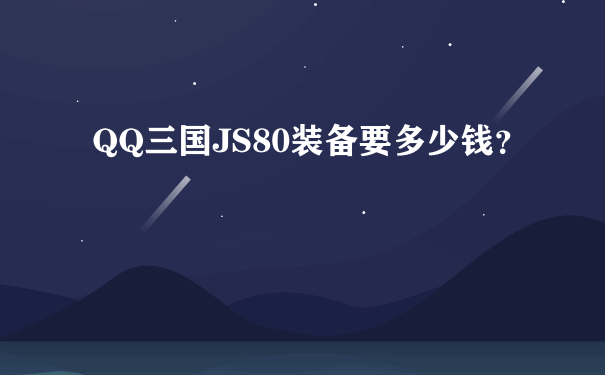 QQ三国JS80装备要多少钱？