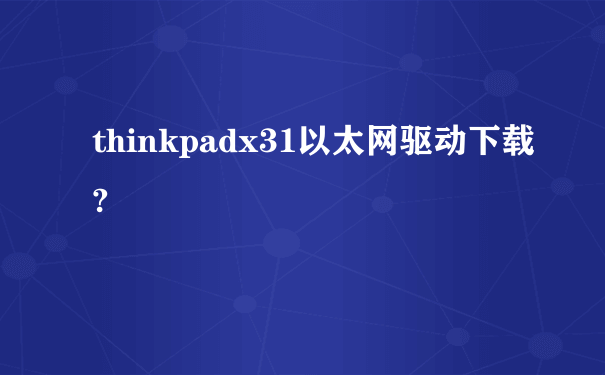 thinkpadx31以太网驱动下载?
