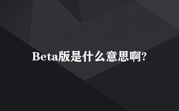 Beta版是什么意思啊?