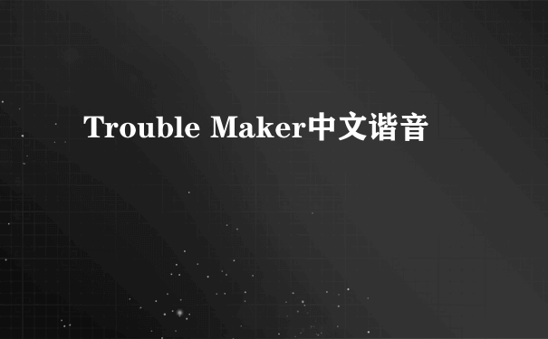 Trouble Maker中文谐音