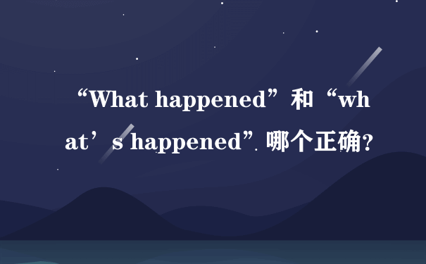 “What happened”和“what’s happened”哪个正确？