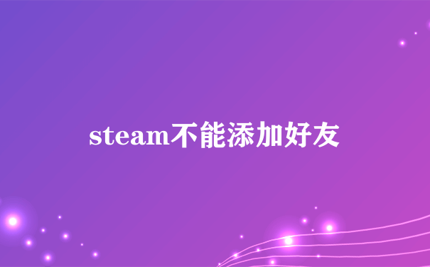 steam不能添加好友