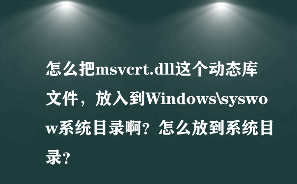 怎么把msvcrt.dll这个动态库文件，放入到Windows\syswow系统目录啊？怎么放到系统目录？