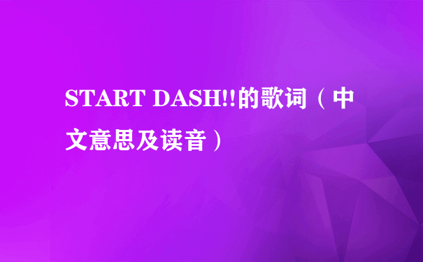 START DASH!!的歌词（中文意思及读音）