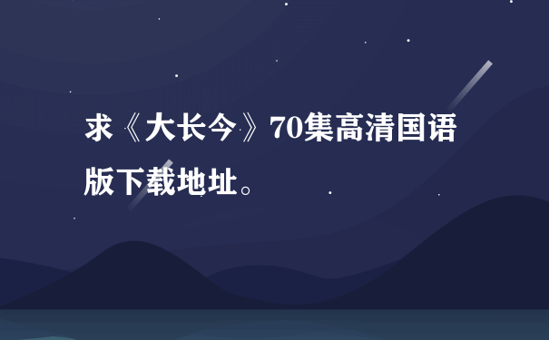 求《大长今》70集高清国语版下载地址。