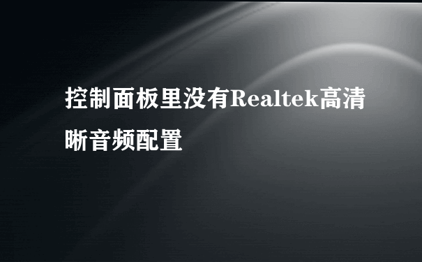 控制面板里没有Realtek高清晰音频配置