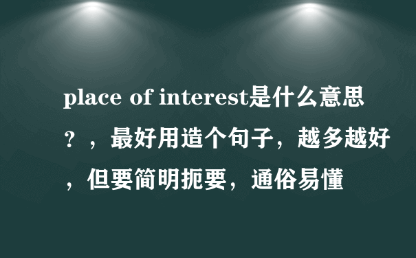 place of interest是什么意思？，最好用造个句子，越多越好，但要简明扼要，通俗易懂