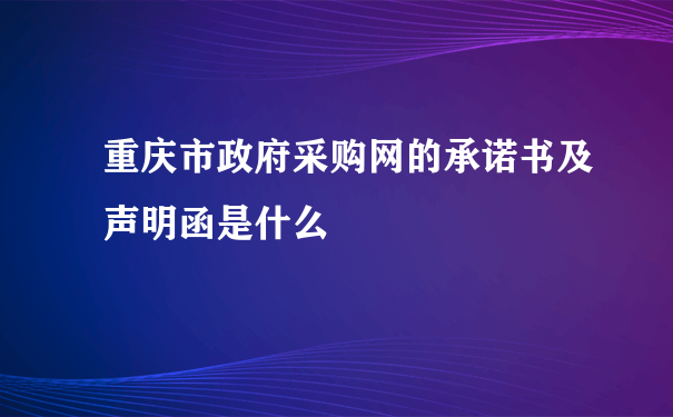 重庆市政府采购网的承诺书及声明函是什么