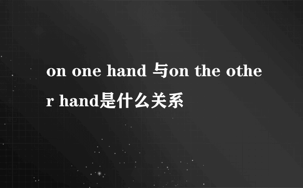 on one hand 与on the other hand是什么关系