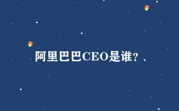 阿里巴巴CEO是谁？