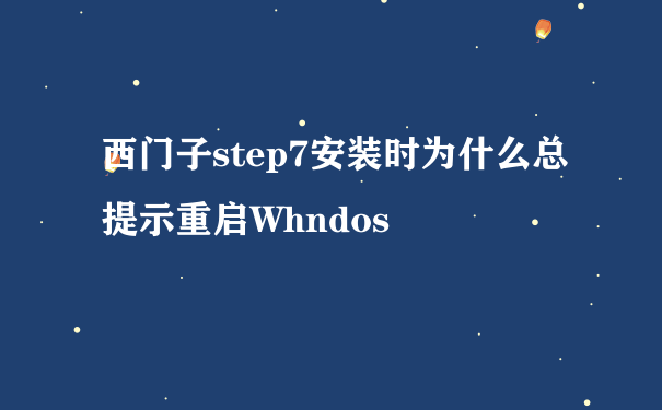西门子step7安装时为什么总提示重启Whndos