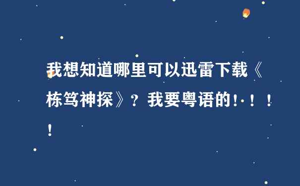我想知道哪里可以迅雷下载《栋笃神探》？我要粤语的！！！！