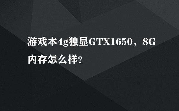 游戏本4g独显GTX1650，8G内存怎么样？
