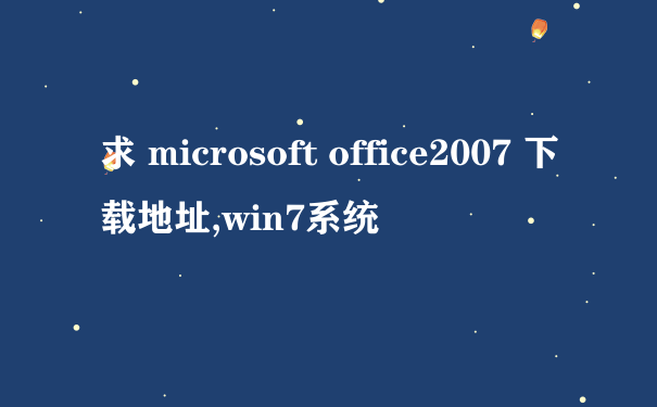 求 microsoft office2007 下载地址,win7系统