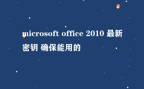 microsoft office 2010 最新密钥 确保能用的