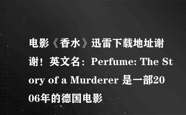 电影《香水》迅雷下载地址谢谢！英文名：Perfume: The Story of a Murderer 是一部2006年的德国电影