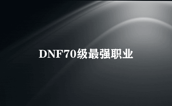 DNF70级最强职业