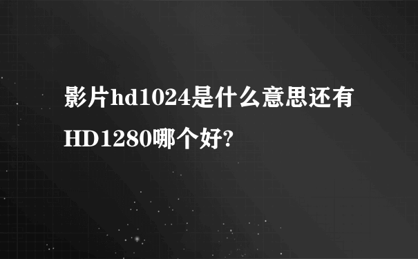 影片hd1024是什么意思还有HD1280哪个好?
