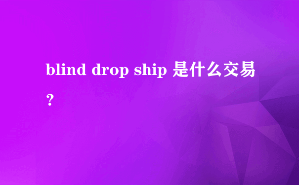 blind drop ship 是什么交易？