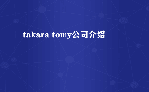 takara tomy公司介绍