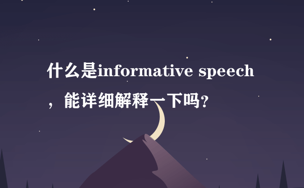 什么是informative speech，能详细解释一下吗？