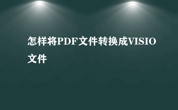 怎样将PDF文件转换成VISIO文件